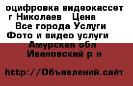 оцифровка видеокассет г Николаев › Цена ­ 50 - Все города Услуги » Фото и видео услуги   . Амурская обл.,Ивановский р-н